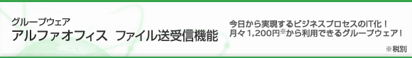 グループウェア　アルファオフィス　ファイル送受信機能　今日から実現するビジネスプロセスのIT化！月々1,200円※から利用できるグループウェア！ ※税別