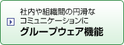 社内や組織間の円滑なコミュニケーションに　グループウェア機能