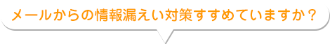 メールからの情報漏えい対策すすめていますか？