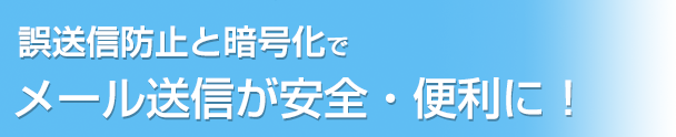 誤送信防止と暗号化でメール送信が安全便利に！